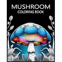 Mushroom Coloring Book: Fungi Kingdom Coloring Book for Adults and Teens Filled with Enchanting Mushroom and Mycology Designs for Stress Relief and Relaxation
