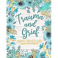 Trauma and Grief Journal for Teen Girls: A Guided Journey of Healing, Resilience, and Self-Discovery in the Face of Trauma and Loss | Self-Help Gift for Teenage Girls