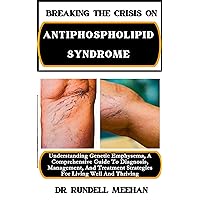 BREAKING THE CRISIS ON ANTIPHOSPHOLIPID SYNDROME: Understanding Genetic Emphysema, A Comprehensive Guide To Diagnosis, Management, And Treatment Strategies For Living Well And Thriving BREAKING THE CRISIS ON ANTIPHOSPHOLIPID SYNDROME: Understanding Genetic Emphysema, A Comprehensive Guide To Diagnosis, Management, And Treatment Strategies For Living Well And Thriving Kindle Paperback