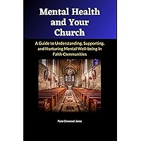 Mental Health and Your Church :A Guide to Understanding, Supporting, and Nurturing Mental Well-being in Faith Communities: Pastoral care for mental health, Spiritual approaches to mental well-being Mental Health and Your Church :A Guide to Understanding, Supporting, and Nurturing Mental Well-being in Faith Communities: Pastoral care for mental health, Spiritual approaches to mental well-being Kindle Paperback