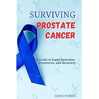 Surviving Prostate Cancer: A Guide to Early Detection, Treatment, and Recovery (The Prostate Cancer Handbook) Surviving Prostate Cancer: A Guide to Early Detection, Treatment, and Recovery (The Prostate Cancer Handbook) Kindle Paperback