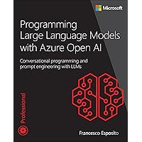 Programming Large Language Models with Azure Open AI: Conversational programming and prompt engineering with LLMs (Developer Reference) Programming Large Language Models with Azure Open AI: Conversational programming and prompt engineering with LLMs (Developer Reference) Paperback Kindle