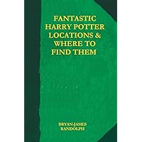 Fantastic Harry Potter Places and Where to Find Them: An Unofficial Guide to the Film Locations of Harry Potter