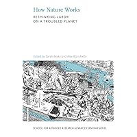 How Nature Works: Rethinking Labor on a Troubled Planet (School for Advanced Research Advanced Seminar Series) How Nature Works: Rethinking Labor on a Troubled Planet (School for Advanced Research Advanced Seminar Series) Paperback