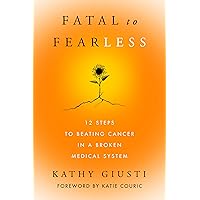 Fatal to Fearless: 12 Steps to Beating Cancer in a Broken Medical System Fatal to Fearless: 12 Steps to Beating Cancer in a Broken Medical System Hardcover Audible Audiobook Kindle Audio CD