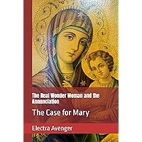 The Real Wonder Woman and the Annunciation: The Case for Mary The Real Wonder Woman and the Annunciation: The Case for Mary Kindle Hardcover Paperback