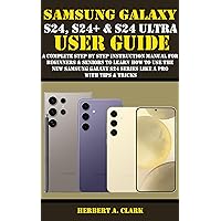 SAMSUNG GALAXY S24, S24+ & S24 ULTRA USER GUIDE: A Complete Step By Step Instruction Manual For Beginners & Seniors To Learn How To Use The New Samsung ... (Samsung Device manuals by clark Book 2) SAMSUNG GALAXY S24, S24+ & S24 ULTRA USER GUIDE: A Complete Step By Step Instruction Manual For Beginners & Seniors To Learn How To Use The New Samsung ... (Samsung Device manuals by clark Book 2) Paperback Kindle