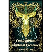 The Compendium of Mythical Creatures - Combined Edition: (Volumes 1 and 2) An illustrated Encyclopedia unveiling over 200 Legendary Creatures and ... Compendium: Echoes of Ancient Legends)