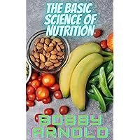 The Basic Science Of Nutrition: Get to Know The Basic Nutrition Needed By The Body In Large And Small Quantity The Basic Science Of Nutrition: Get to Know The Basic Nutrition Needed By The Body In Large And Small Quantity Kindle Paperback