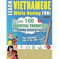 LEARN VIETNAMESE WHILE HAVING FUN! - FOR CHILDREN: KIDS OF ALL AGES - STUDY 100 ESSENTIAL THEMATICS WITH WORD SEARCH PUZZLES - VOL.1: Uncover How to ... Skills Actively! - A Fun Vocabulary Builder.