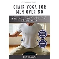 Chair Yoga for Men Over 50 : The Ultimate Manual for Boosting Strength, Stability, and Flexibility as You Age, with Effortless Daily Exercises for Seniors @ 50 and Beyond Chair Yoga for Men Over 50 : The Ultimate Manual for Boosting Strength, Stability, and Flexibility as You Age, with Effortless Daily Exercises for Seniors @ 50 and Beyond Kindle Paperback