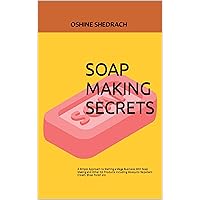 SOAP MAKING SECRETS: A Simple Approach to Starting a Mega Business With Soap Making and Other 32 Products Including Mosquito Repellant Cream, Shoe Polish etc SOAP MAKING SECRETS: A Simple Approach to Starting a Mega Business With Soap Making and Other 32 Products Including Mosquito Repellant Cream, Shoe Polish etc Kindle Paperback