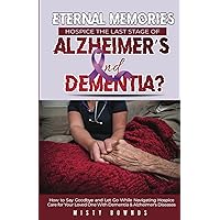 Eternal Memories Hospice the Last Stage of Alzheimer’s and Dementia: How to Say Goodbye and Let Go While Navigating Hospice Care for Your Loved One With Dementia & Alzheimer's Diseases Eternal Memories Hospice the Last Stage of Alzheimer’s and Dementia: How to Say Goodbye and Let Go While Navigating Hospice Care for Your Loved One With Dementia & Alzheimer's Diseases Paperback Kindle