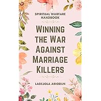 Winning the War Against Marriage Killers: Prophetic Prayers & Decrees for Defeating Demonic Attacks Against Your Marriage