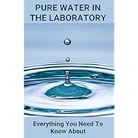 Pure Water In The Laboratory: Everything You Need To Know About