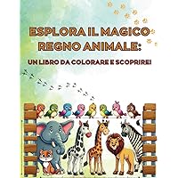Esplora Il Magico Regno Animale: Un Libro Da Colorare E Scoprire! | Ideale Per Bambini In Età Scolare E Prescolare. (Italian Edition)
