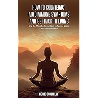 How to Counteract Autoimmune Symptoms and Get Back to Living: Use the Mind, Body, and Spirit to Reduce Stress and Restore Balance How to Counteract Autoimmune Symptoms and Get Back to Living: Use the Mind, Body, and Spirit to Reduce Stress and Restore Balance Kindle Paperback