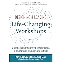 Designing & Leading Life-Changing Workshops: Creating the Conditions for Transformation in Your Groups, Trainings, and Retreats