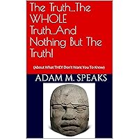 The Truth...The WHOLE Truth...And Nothing But The Truth!: (About What THEY Don't Want You To Know) The Truth...The WHOLE Truth...And Nothing But The Truth!: (About What THEY Don't Want You To Know) Audible Audiobook Kindle Paperback
