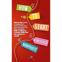 How to Start a 501(C)(3) Nonprofit : Step-By-Step Guide To Legally Start, Grow and Run Your Own Non Profit in as Little as 30 Days While Avoiding the Common ... Encounter (Self Sufficient Survival) How to Start a 501(C)(3) Nonprofit : Step-By-Step Guide To Legally Start, Grow and Run Your Own Non Profit in as Little as 30 Days While Avoiding the Common ... Encounter (Self Sufficient Survival) Kindle Paperback Hardcover