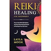 Reiki Healing for Beginners: How to Use Reiki Self-Healing and Aura Cleansing Techniques to Recharge Your Life Force (Spiritual Growth)