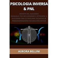 Psicologia Inversa e PNL: Segreti del Successo. Manuale per Influenzare e Ottenere il Successo con le Migliori Tecniche di Programmazione Neurolinguistica (Italian Edition)