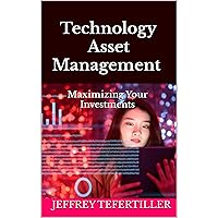 Technology Asset Management: Maximizing Your Investments Technology Asset Management: Maximizing Your Investments Kindle Audible Audiobook Paperback