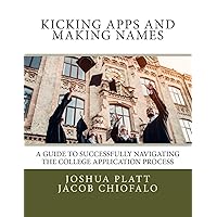 Kicking Apps and Making Names: A Guide to Successfully Navigating the College Application Process Kicking Apps and Making Names: A Guide to Successfully Navigating the College Application Process Paperback Kindle