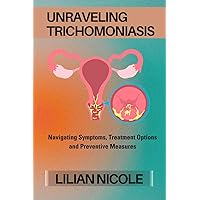 UNRAVELING TRICHOMONIASIS: Navigating Symptoms, Treatment Options and Preventive Measures UNRAVELING TRICHOMONIASIS: Navigating Symptoms, Treatment Options and Preventive Measures Paperback Kindle