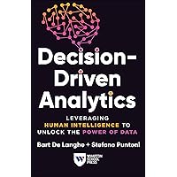 Decision-Driven Analytics: Leveraging Human Intelligence to Unlock the Power of Data Decision-Driven Analytics: Leveraging Human Intelligence to Unlock the Power of Data Paperback Kindle Hardcover