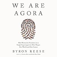 We Are Agora: How Humanity Functions as a Single Superorganism That Shapes Our World and Our Future We Are Agora: How Humanity Functions as a Single Superorganism That Shapes Our World and Our Future Audible Audiobook Hardcover Kindle Audio CD