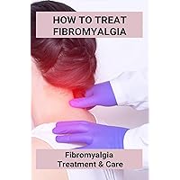 How To Treat Fibromyalgia: Fibromyalgia, Treatment & Care