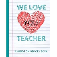 We Love You Teacher. A Hands On Memory Book: Perfect End of the School Year Gift. Fill-in-the-Blank Pages for Kids and Families to Capture and Cherish ... and Feelings. Say Thank You in a Unique Way! We Love You Teacher. A Hands On Memory Book: Perfect End of the School Year Gift. Fill-in-the-Blank Pages for Kids and Families to Capture and Cherish ... and Feelings. Say Thank You in a Unique Way! Paperback