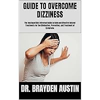 GUIDE TO OVERCOME DIZZINESS: The Inexhaustible Universal Guide to Safe and Effective Natural Treatments for the Elimination, Prevention, and Treatment of Symptoms GUIDE TO OVERCOME DIZZINESS: The Inexhaustible Universal Guide to Safe and Effective Natural Treatments for the Elimination, Prevention, and Treatment of Symptoms Kindle Paperback