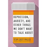 Depression, Anxiety, and Other Things We Don't Want to Talk About Depression, Anxiety, and Other Things We Don't Want to Talk About Paperback Audible Audiobook Kindle Audio CD