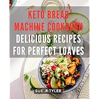 Keto Bread Machine Cookbook: Delicious Recipes for Perfect Loaves: Fluffy & Low-Carb: Bake Your Way to Better Health with our Mouthwatering Keto Bread Machine Cookbook