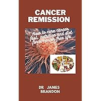 CANCER REMISSION : How to cure cancer fast, nutrition and diet for a cancer free life CANCER REMISSION : How to cure cancer fast, nutrition and diet for a cancer free life Kindle Paperback