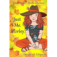Just Me. Morley.: A Coming of Age Book for Girls 10 to 13 (The Morley Stories)