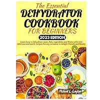 The Essential Dehydrator Cookbook for Beginners: Learn how to dehydrate meat, fish, vegetables and fruits with XXX delicious and quick recipes for any occasion to delight friends and family The Essential Dehydrator Cookbook for Beginners: Learn how to dehydrate meat, fish, vegetables and fruits with XXX delicious and quick recipes for any occasion to delight friends and family Hardcover Paperback