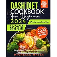 Dash Diet Cookbook For Beginners: Ultimate Guide To Lower Blood Pressure With 200 Low-Sodium Recipes, Easy and Delicious 30 Days Meal Plan + Bonus Workout Program As a Weight Loss Solution Dash Diet Cookbook For Beginners: Ultimate Guide To Lower Blood Pressure With 200 Low-Sodium Recipes, Easy and Delicious 30 Days Meal Plan + Bonus Workout Program As a Weight Loss Solution Paperback Kindle