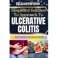 Simplified Solution Approach To ULCERATIVE COLITIS : Revitalize Your Body: A Holistic Approach to Overcoming Digestive Challenges and Embracing Optimal Well-being Simplified Solution Approach To ULCERATIVE COLITIS : Revitalize Your Body: A Holistic Approach to Overcoming Digestive Challenges and Embracing Optimal Well-being Kindle Paperback