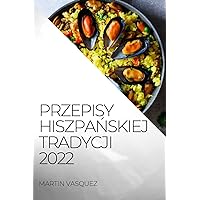 Przepisy HiszpaŃskiej Tradycji 2022: Przepisypyszne Owoce Morza I Ryby (Polish Edition)