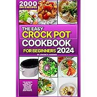 The Easy Crock Pot Cookbook For Beginners 2024: The Ultimate Guide to 2000 Days of Simple and Delicious Crockpot Recipes for Busy People (Easy Crock ... Cookbook for Beginners and Experienced Users)