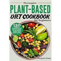 The Complete Plant-Based Diet Cookbook for Beginners: 120 Delicious, Quick & Easy Plant-Based Diet Recipes for A Sustainable, Healthy Lifestyle, Complete with A 30-Day Meal Plan