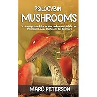 Psilocybin Mushrooms: A Step-by-Step Guide on How to Grow and Safely Use Psychedelic Magic Mushrooms for Beginners Psilocybin Mushrooms: A Step-by-Step Guide on How to Grow and Safely Use Psychedelic Magic Mushrooms for Beginners Paperback