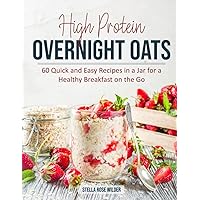 High Protein Overnight Oats: 60 Quick and Easy Recipes in a Jar for a Healthy Breakfast on the Go High Protein Overnight Oats: 60 Quick and Easy Recipes in a Jar for a Healthy Breakfast on the Go Paperback
