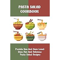 Pasta Salad Cookbook: Provide You And Your Loved Ones Fun And Delicious Pasta Salad Recipes