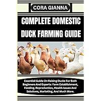 COMPLETE DOMESTIC DUCK FARMING GUIDE: Essential Guide On Raising Ducks For Both Beginners And Experts: Farm Establishment, Feeding, Reproduction, Health Issues And Solutions, Marketing, And Much More. COMPLETE DOMESTIC DUCK FARMING GUIDE: Essential Guide On Raising Ducks For Both Beginners And Experts: Farm Establishment, Feeding, Reproduction, Health Issues And Solutions, Marketing, And Much More. Paperback Kindle