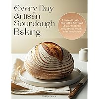 Every Day Artisan Sourdough Baking: A Complete Guide on How to Use Active and Discard Starter for Bread, Pasta, Sweets, Rolls, and Beyond Every Day Artisan Sourdough Baking: A Complete Guide on How to Use Active and Discard Starter for Bread, Pasta, Sweets, Rolls, and Beyond Kindle Paperback