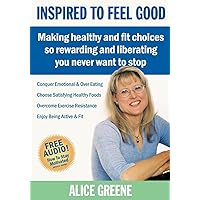 Inspired to Feel Good: Making Healthy and Fit Choices So Rewarding and Liberating You Never Want to Stop Inspired to Feel Good: Making Healthy and Fit Choices So Rewarding and Liberating You Never Want to Stop Kindle Paperback